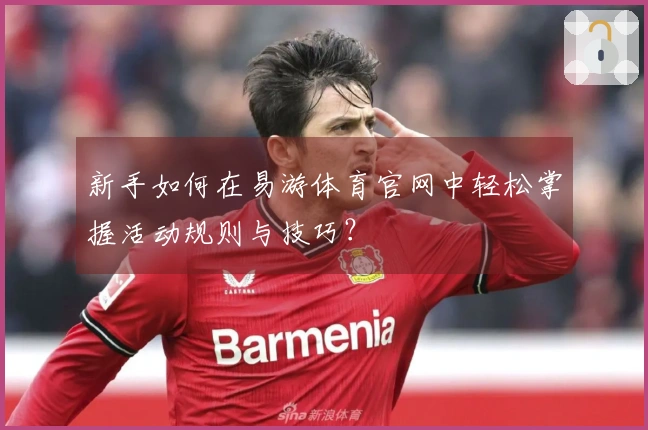 新手如何在易游体育官网中轻松掌握活动规则与技巧？