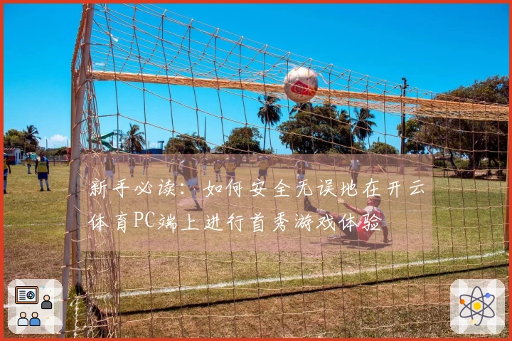 新手必读：如何安全无误地在开云体育PC端上进行首秀游戏体验