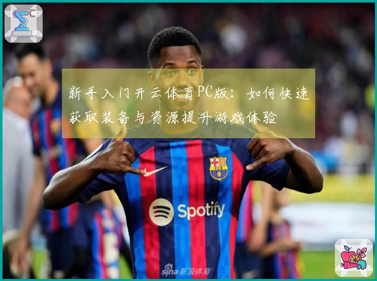 新手入门开云体育PC版：如何快速获取装备与资源提升游戏体验