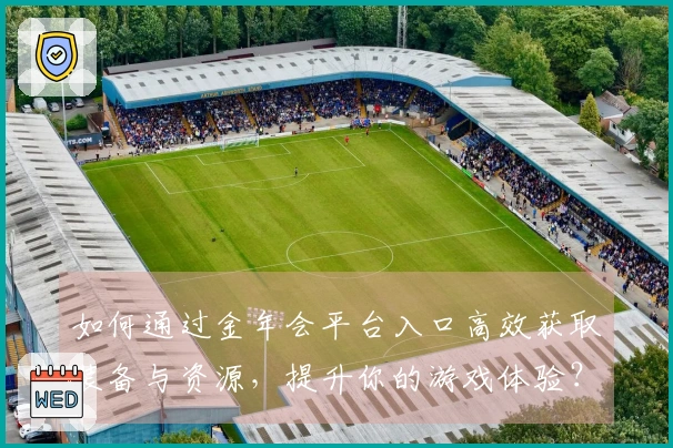 如何通过金年会平台入口高效获取装备与资源，提升你的游戏体验？
