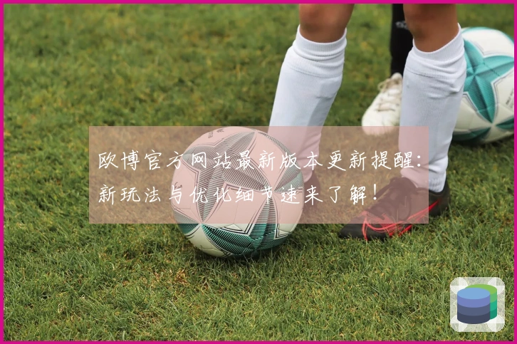 欧博官方网站最新版本更新提醒：新玩法与优化细节速来了解！