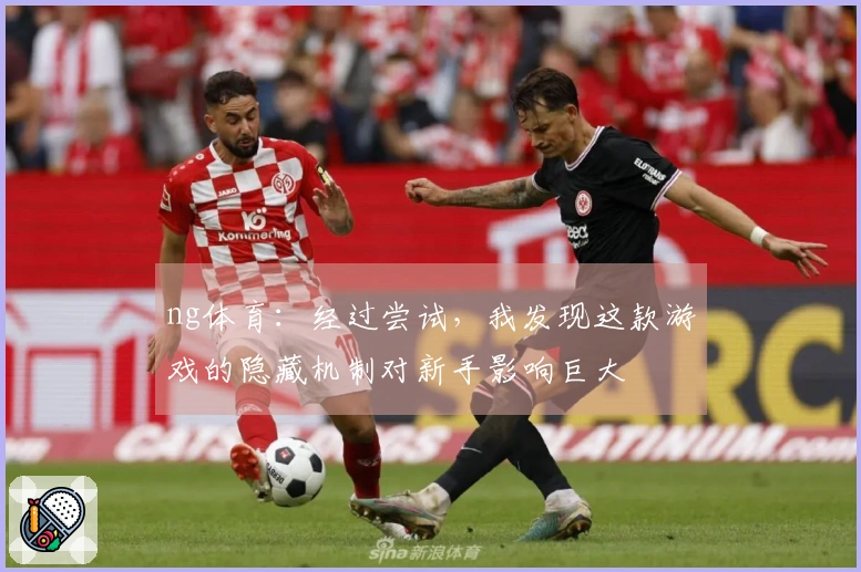 ng体育：经过尝试，我发现这款游戏的隐藏机制对新手影响巨大