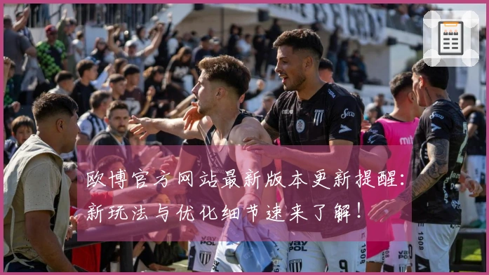 欧博官方网站最新版本更新提醒：新玩法与优化细节速来了解！