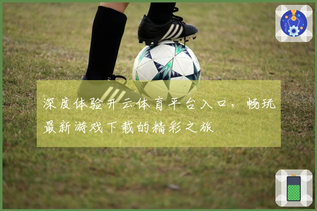 深度体验开云体育平台入口，畅玩最新游戏下载的精彩之旅