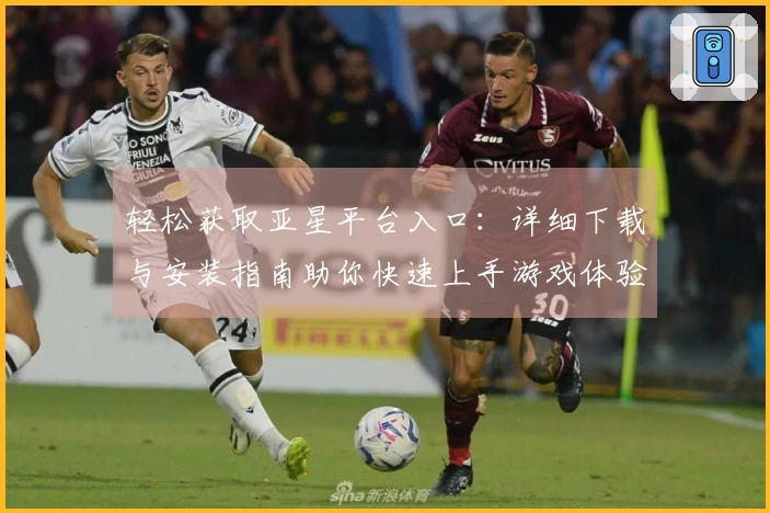 轻松获取亚星平台入口：详细下载与安装指南助你快速上手游戏体验